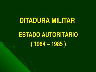 DITADURA MILITAR ( 1964 - 1985 ).ppt